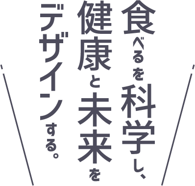 食べるを科学し、健康と未来をデザインする。